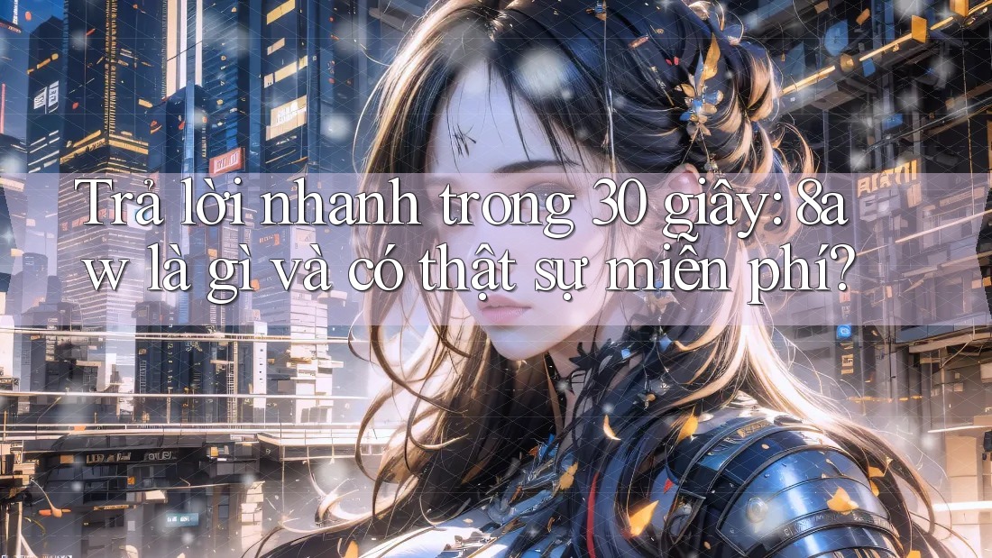 Trả lời nhanh trong 30 giây: 8aw là gì và có thật sự miễn phí? Trả lời nhanh trong 30 giây: 8aw là gì và có thật sự miễn phí?