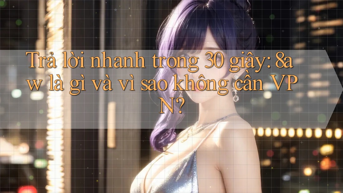Trả lời nhanh trong 30 giây: 8aw là gì và vì sao không cần VPN? Trả lời nhanh trong 30 giây: 8aw là gì và vì sao không cần VPN?