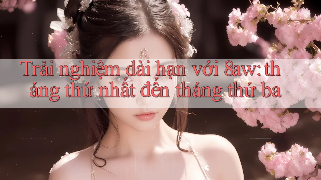 Trải nghiệm dài hạn với 8aw: tháng thứ nhất đến tháng thứ ba Trải nghiệm dài hạn với 8aw: tháng thứ nhất đến tháng thứ ba