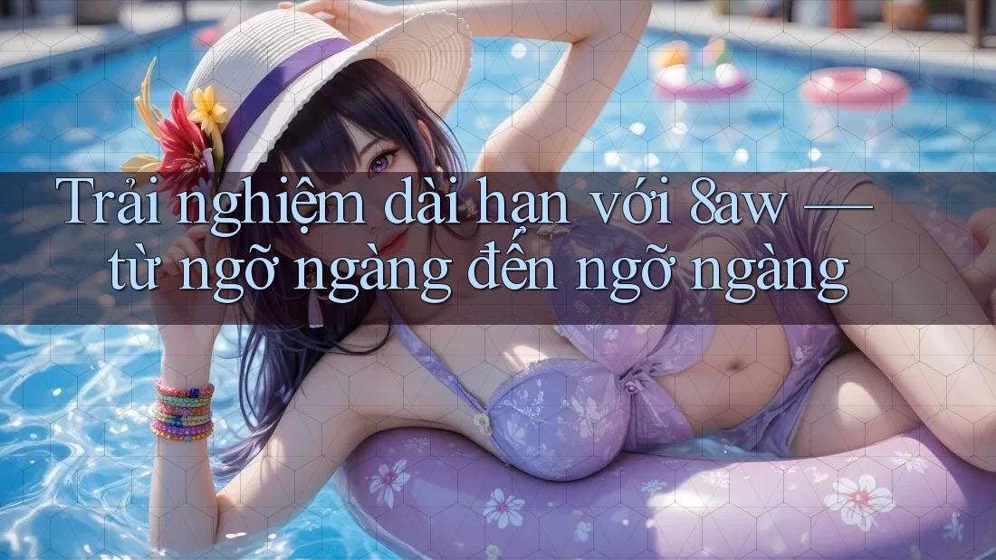 Trải nghiệm dài hạn với 8aw — từ ngỡ ngàng đến ngỡ ngàng Trải nghiệm dài hạn với 8aw — từ ngỡ ngàng đến ngỡ ngàng
