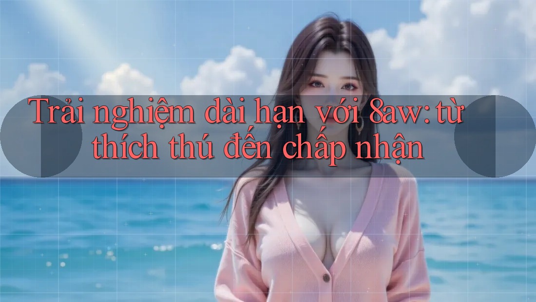 Trải nghiệm dài hạn với 8aw: từ thích thú đến chấp nhận Trải nghiệm dài hạn với 8aw: từ thích thú đến chấp nhận