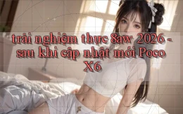 trải nghiệm thực 8aw 2026   sau khi cập nhật mới Poco X6