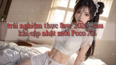 trải nghiệm thực 8aw 2026   sau khi cập nhật mới Poco X6