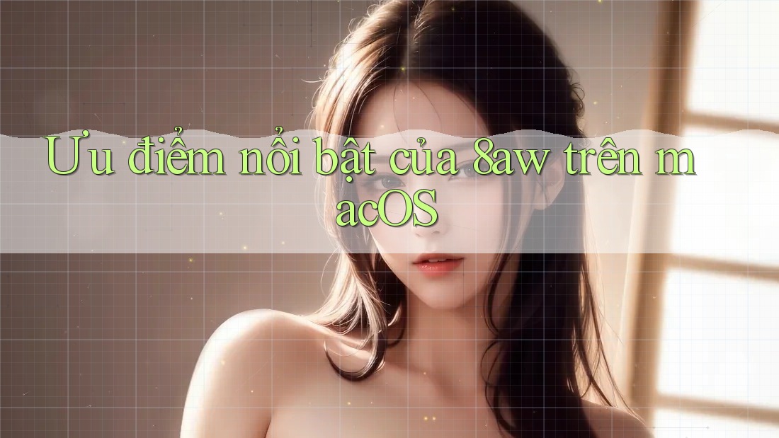 Ưu điểm nổi bật của 8aw trên macOS Ưu điểm nổi bật của 8aw trên macOS