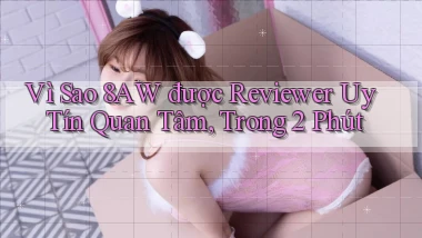 Vì sao 8aw được reviewer uy tín quan tâm, trong 2 phút