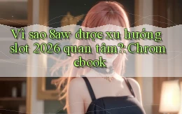 Vì sao 8aw được xu hướng slot 2026 quan tâm Chromebook