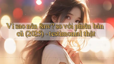 Vì sao nên 8aw so với phiên bản cũ (2025)   testimonial thật