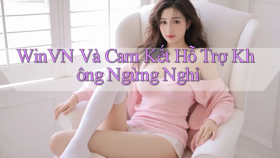 WinVN Và Cam Kết Hỗ Trợ Không Ngừng Nghỉ WinVN Và Cam Kết Hỗ Trợ Không Ngừng Nghỉ