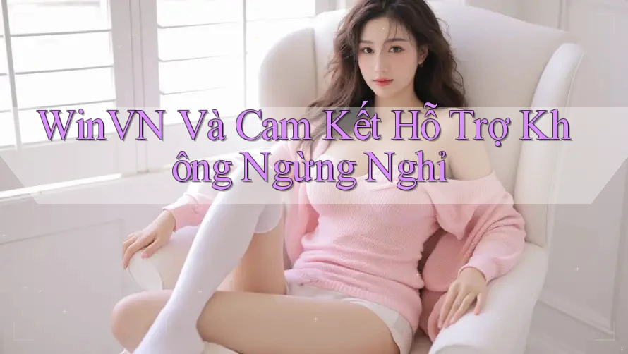 WinVN Và Cam Kết Hỗ Trợ Không Ngừng Nghỉ WinVN Và Cam Kết Hỗ Trợ Không Ngừng Nghỉ